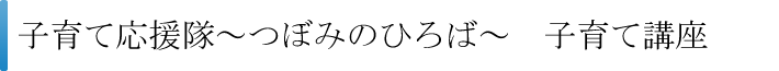 子育て応援隊～つぼみのひろば～　子育て講座（全6回）