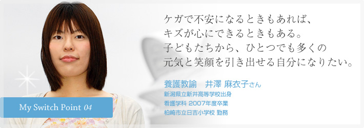 ケガで不安になるときもあれば、キズが心にできるときもある。子どもたちから、ひとつでも多くの元気と笑顔を引き出せる自分になりたい。養護教諭　井澤 麻衣子さん