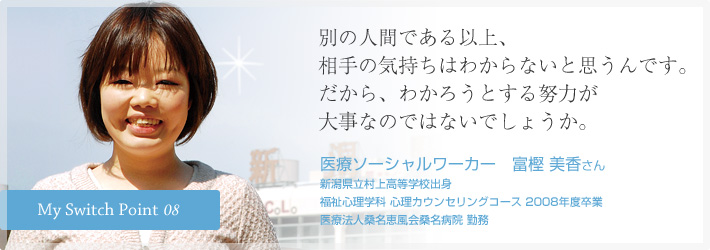 別の人間である以上、相手の気持ちはわからないと思うんです。だから、わかろうとする努力が大事なのではないでしょうか。医療ソーシャルワーカー　富樫 美香さん