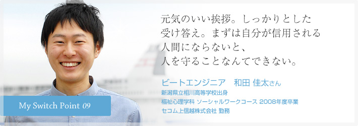 元気のいい挨拶。しっかりとした受け答え。まずは自分が信用される人間にならないと、人を守ることなんてできない。ビートエンジニア　和田 佳太さん