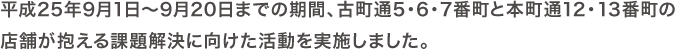 平成25年9月1日～9月20日までの期間、古町通5・6・7番町と本町通12・13番町の
店舗が抱える課題解決に向けた活動を実施しました。